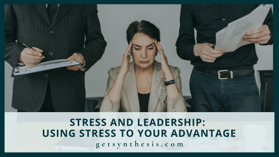 Stress and Leadership: Using Stress to Your Advantage - Synthesis ...